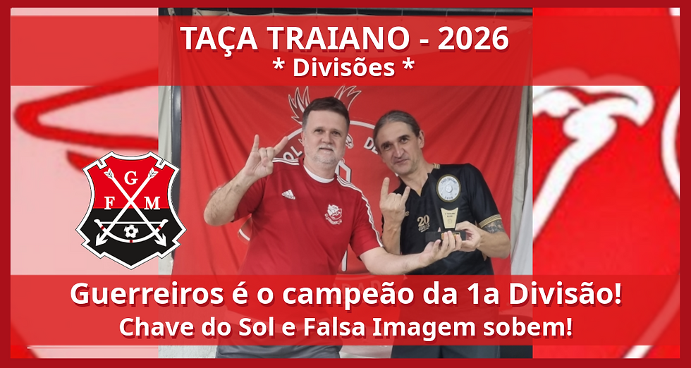 TAÇA TRAIANO 2026 - DIVISÕES: Guerreiros é campeão da 1a Divisão! Chave do Sol e Falsa Imagem sobem!