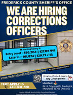 FREDERICK COUNTY SHERIFF’S OFFICE We Are Hiring Corrections Officers. $$ Starting Salary $$ Entry Level — $56,204 | $27.02 /HR Lateral — $61,824 | $29.72 /HR. Visit www.FrederickCoSheriff.com/applyco for more information. NO EXPERIENCE REQUIRED TEXT APPLY to 240-931-7211. Hiring Event Testing & Apply by Date July 1, 2026 @ 9 AM. Location: 8415 Progress Dr, Frederick, Maryland 21701 (Area G) Ensuring Safety & Security Within Correctional Facilities Frederick County Government is an equal opportunity employer. Picture showing Information on how to apply to become a Correctional Officer.