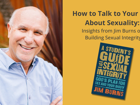 How to Talk to Your Kids About Sexuality: Insights from Jim Burns on Building Sexual Integrity