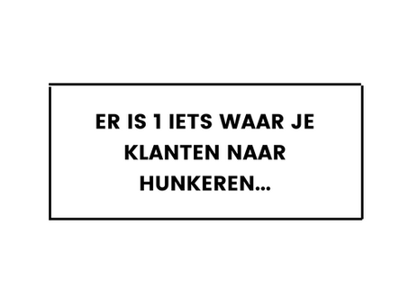 Er is 1 iets waar je klanten naar hunkeren…