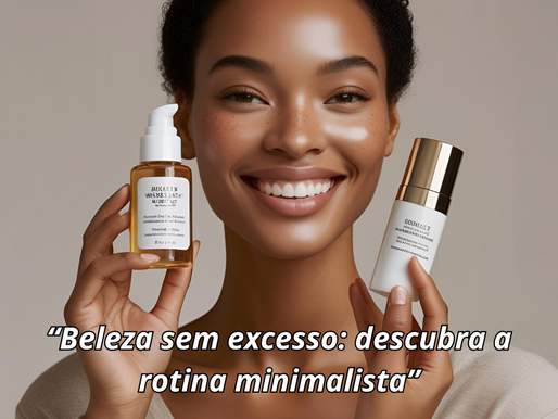 “Beleza sem excesso: descubra a rotina minimalista”