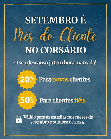 SETEMBRO É Mes do Cliente NO CORSÁRIO. O seu descanso já tem data marcada! 20% off Para novos clientes, 50% off Para clientes fiéis. Válido para as estadias nos meses de setembro e outubro de 2024