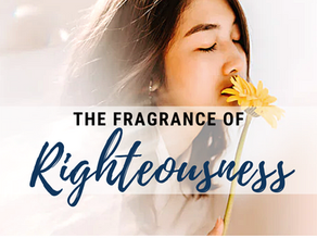 The Fragrance of Righteousness: How Does Your Life Smell to God?