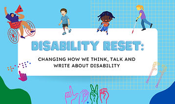 DISABILITY RESET : Changing how We Think, Talk & Write About Disability
