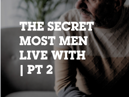 The Secret Most Men Live With, pt 2