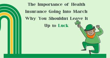 The Importance of Health Insurance Going Into March: Why You Shouldn’t Leave It Up to Luck