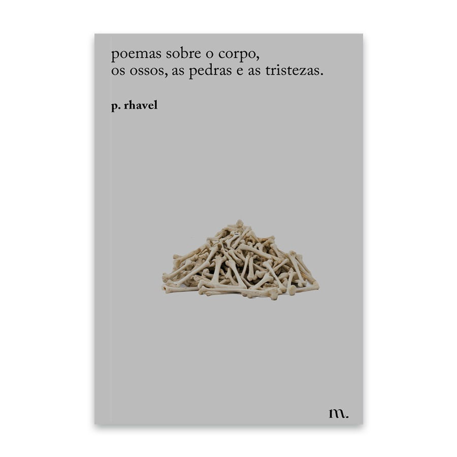 poemas sobre o corpo, os ossos, as pedras e as tristezas, de p. rhavel