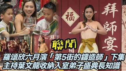 【聯聞一線】羅頌欣六月演「第5街的鑄造師」下集，主持葉文龍泰拳宗師收納入室弟子盛典長知識