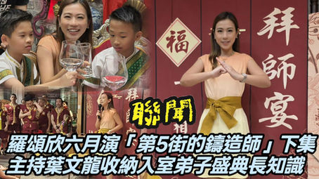 【聯聞一線】羅頌欣六月演「第5街的鑄造師」下集，主持葉文龍泰拳宗師收納入室弟子盛典長知識