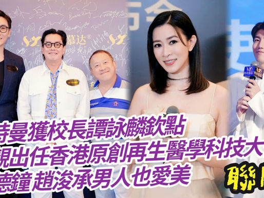 【聯聞一線】 佘詩曼獲校長譚詠麟欽點恃靚出任香港原創再生醫學科技大使馬德鐘 趙浚承男人也愛美