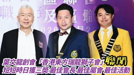【聯聞一線】葉文龍創會「香港東方瑞龍獅子會」短短時日獲三奬 最佳會長、最佳屬會、最佳活動