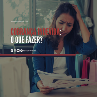 COBRANÇA INDEVIDA: O QUE FAZER?