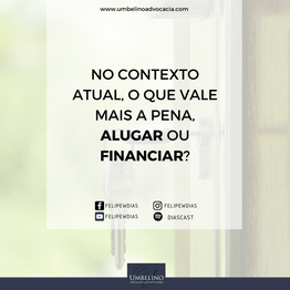 NO CONTEXTO ATUAL, O QUE VALE MAIS A PENA, ALUGAR OU FINANCIAR?