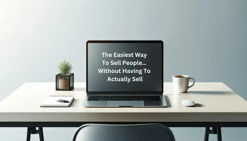 The Easiest Way To Sell People… Without Having To Actually Sell
