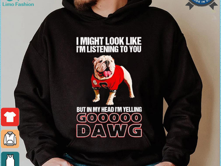 I’m listening to you but in my head I’m yelling go Georgia Bulldogs shirt