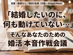 「結婚したいのに、何も動けていない…」そんなあなたのための婚活本音作戦会議（限定5名）