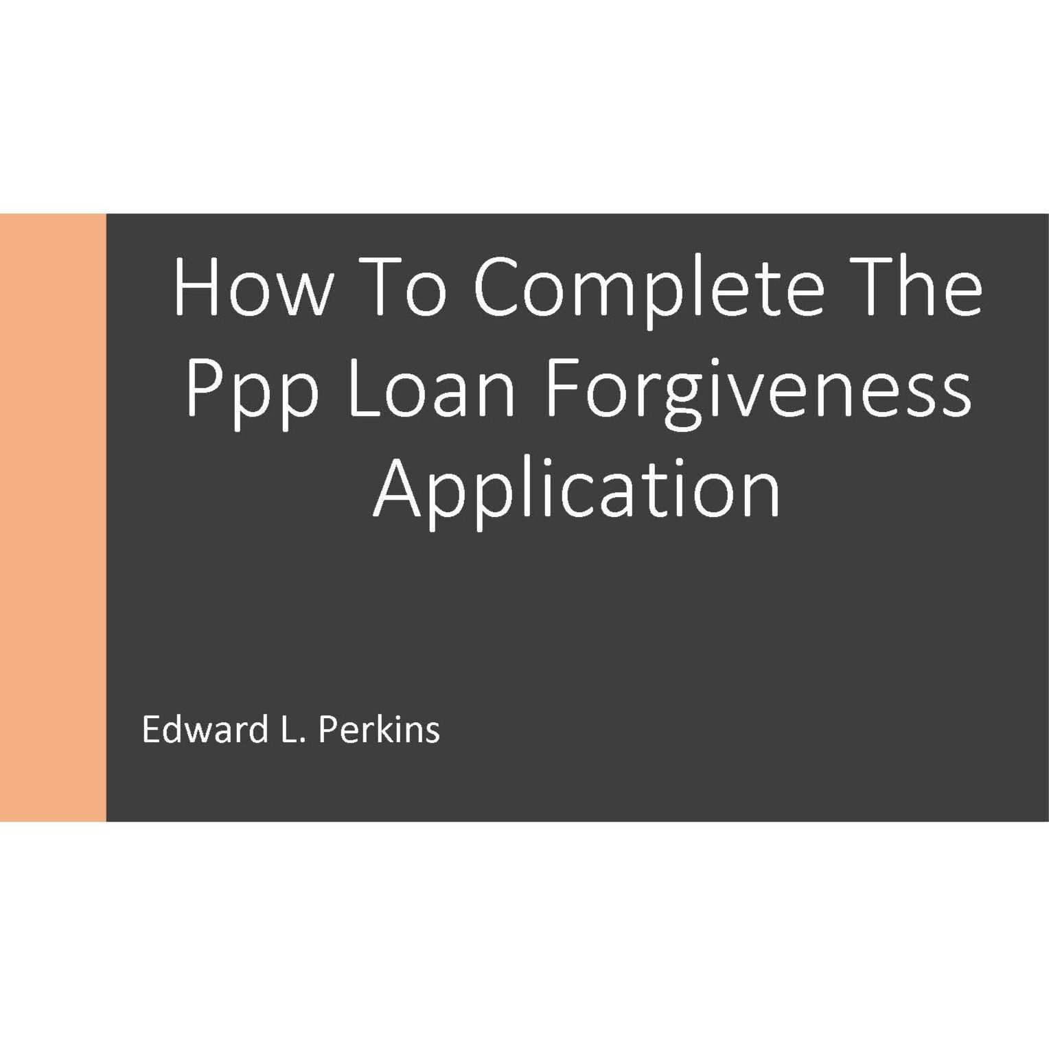 How To Complete The Ppp Loan Forgiveness Application - Correctly