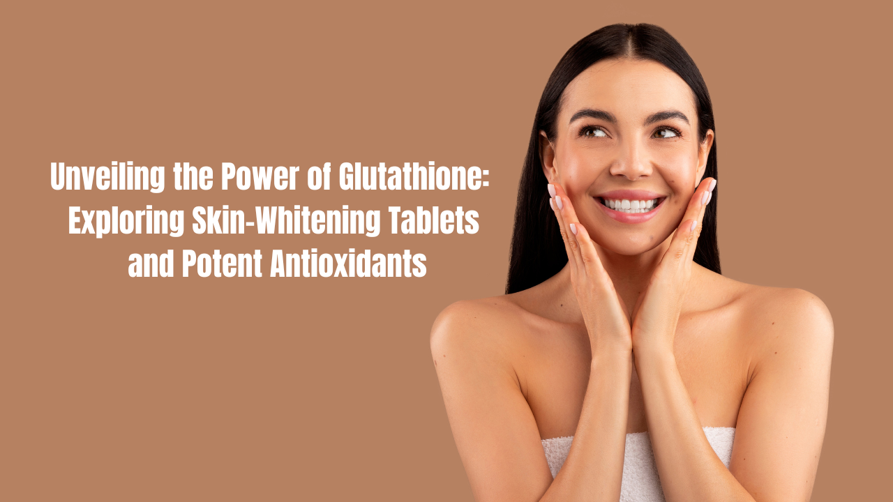 Unveiling the Power of Glutathione Exploring SkinWhitening Tablets and Potent Antioxidants