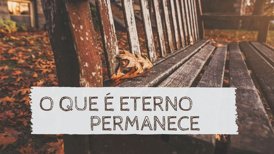 O que é eterno permanece