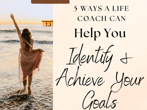 5 Ways a Life Coach Can Help You Identify and Achieve Your Goals