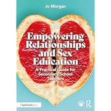 Empowering Relationships and Sex Education: A Practical Guide for Secondary School Teachers by Josephine Morgan