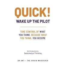 QUICK! WAKE UP THE PILOT!: What You Think, You Become. Take Control of What You Think - An introduction to Switched on Thinking. by Dr Ant - The Brain Whisperer