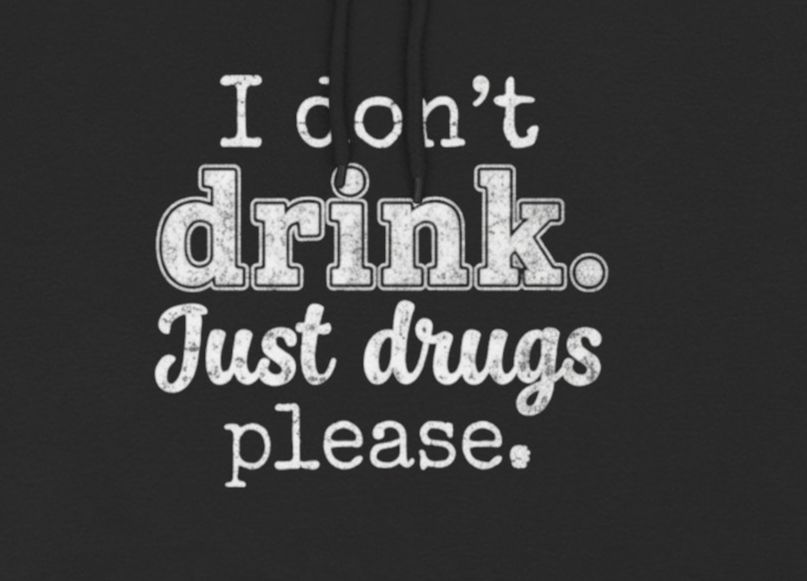 I don't drink. Just drugs please.