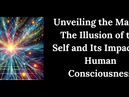 Unveiling the Matrix: The Illusion of the Self and Its Impact on Human Consciousness