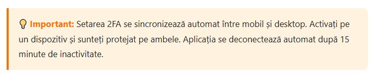 💡 Important: Setarea 2FA se sincronizează automat între mobil și desktop. Activați pe un dispozitiv și sunteți protejat pe ambele. Aplicația se deconectează automat după 15 minute de inactivitate.