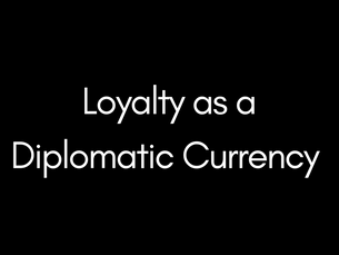 Loyalty as a Diplomatic Currency