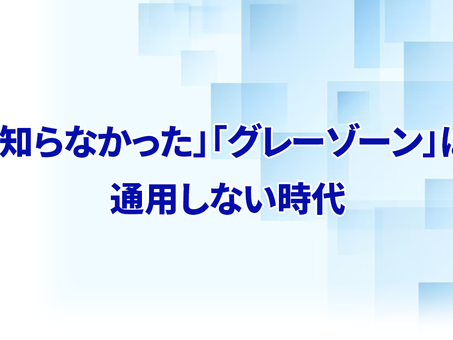 「知らなかった」「グレーゾーン」は通用しない時代