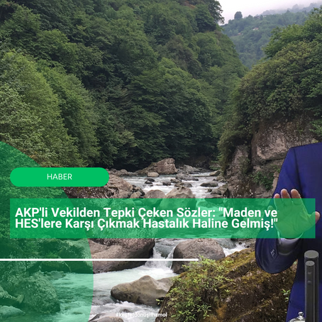 AKP'li Vekilden Tepki Çeken Sözler: "Maden ve HES'lere Karşı Çıkmak Hastalık Haline Gelmiş!"