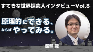 12人のすてきな探究人note vol.8 原理的にできる、ならばやってみる。船瀬龍さん（宇宙科学研究者）インタビュー公開