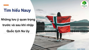 Những lưu ý quan trọng trước và sau khi nhập quốc tịch Na Uy