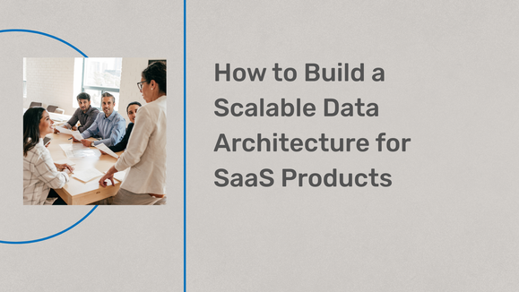 How to Build a Scalable Data Architecture for SaaS Products