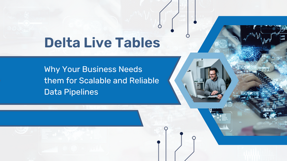 Delta Live Tables: Why Your Business Needs them for Scalable and Reliable Data Pipelines