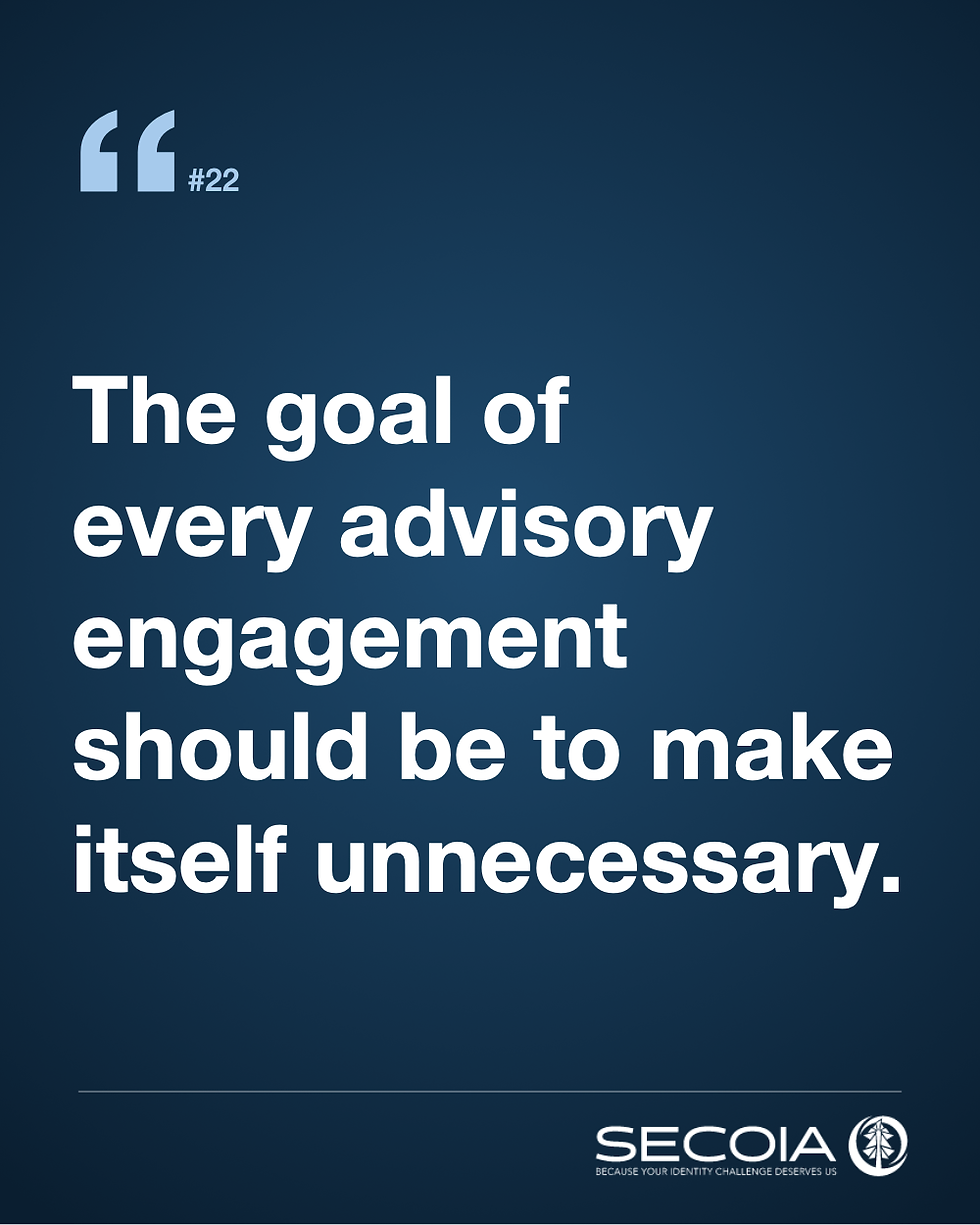 The goal of every advisory engagement should be to make itself unnecessary.