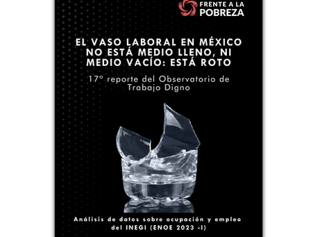 El vaso laboral en México no está medio lleno, ni medio vacío: Está roto