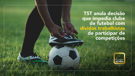 TST anula decisão que impedia clube de futebol com dívidas trabalhistas de participar de competições