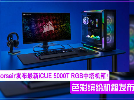 Corsair发布最新色彩缤纷的iCUE 5000T RGB中塔机箱!