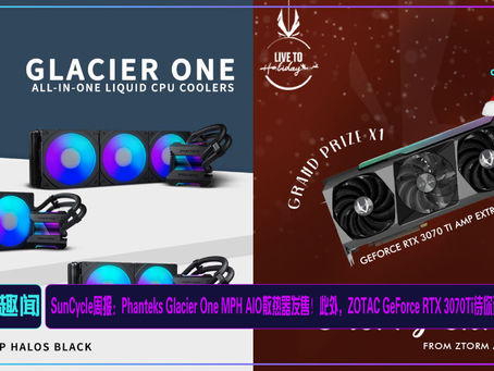 SunCycle周报:Phanteks Glacier One MPH AIO散热器发售!此外,ZOTAC GeForce RTX 3070Ti待你赢取!