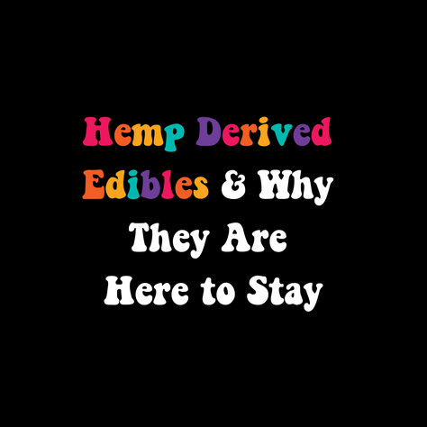 Hemp Derived Edibles & Why They Are Here to Stay