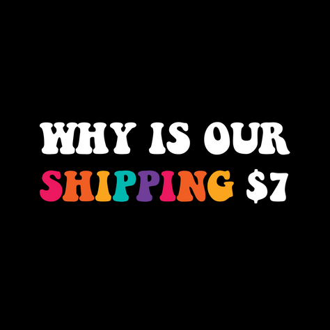 Why Is Our Shipping $7?