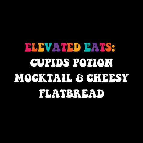 Elevated Eats: Cupids Potion Mocktail & Cheesy Flatbread Recipes