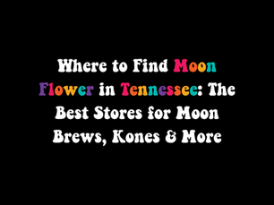 Moon Flower products in Tennessee, including Moon Brews THC drinks and Moon Flower Kones, at independent hemp shops and dispensaries from Knoxville and Nashville to Cookeville and Murfreesboro.
