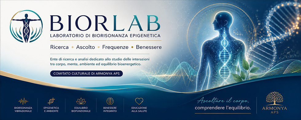 BiorLab ©  – Laboratorio di Biorisonanza Epigenetica. Un progetto di ricerca divulgativa dedicato all’equilibrio tra corpo, mente ed energia vitale. Epigenetica • Frequenze • Benessere biofunzionale • Consapevolezza. Comitato culturale di Armonya APS