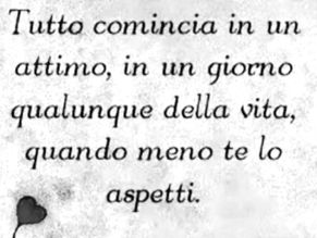 Frase di romano Battaglia:Tutto comincia in un attimo, in un giorno qualunque della vita, quando meno te lo aspetti."