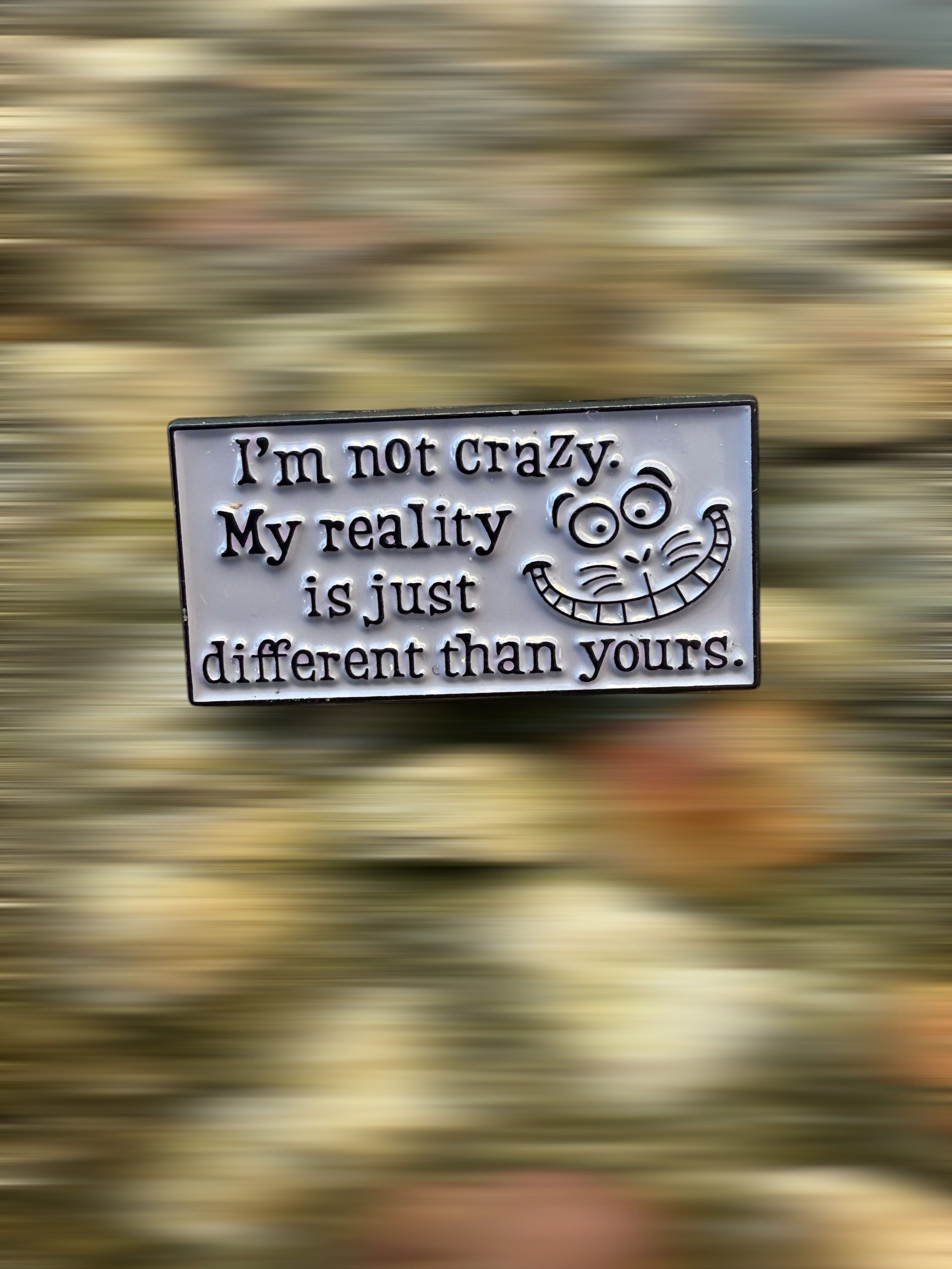 I’m not crazy, my reality is just different than yours enamel pin badge. 
