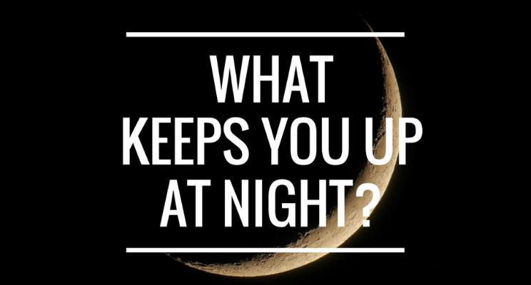 What keeps you up at night