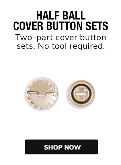 Half Ball Cover Button Sets - Two -part cover button sets. No tool required. Shop Now